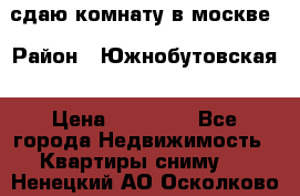сдаю комнату в москве › Район ­ Южнобутовская › Цена ­ 14 500 - Все города Недвижимость » Квартиры сниму   . Ненецкий АО,Осколково д.